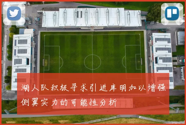 湖人队积极寻求引进库明加以增强侧翼实力的可能性分析