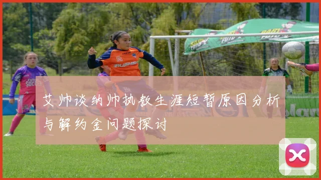艾帅谈纳帅执教生涯短暂原因分析与解约金问题探讨