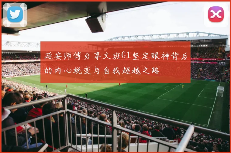 延安师傅分享文班G1坚定眼神背后的内心蜕变与自我超越之路