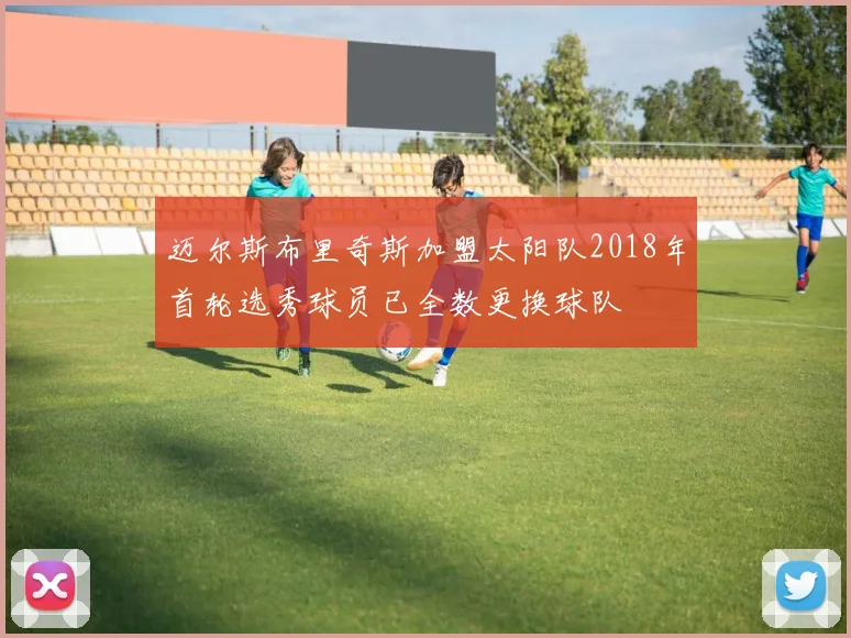 迈尔斯布里奇斯加盟太阳队2018年首轮选秀球员已全数更换球队